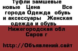 Туфли замшевые, новые › Цена ­ 1 000 - Все города Одежда, обувь и аксессуары » Женская одежда и обувь   . Нижегородская обл.,Саров г.